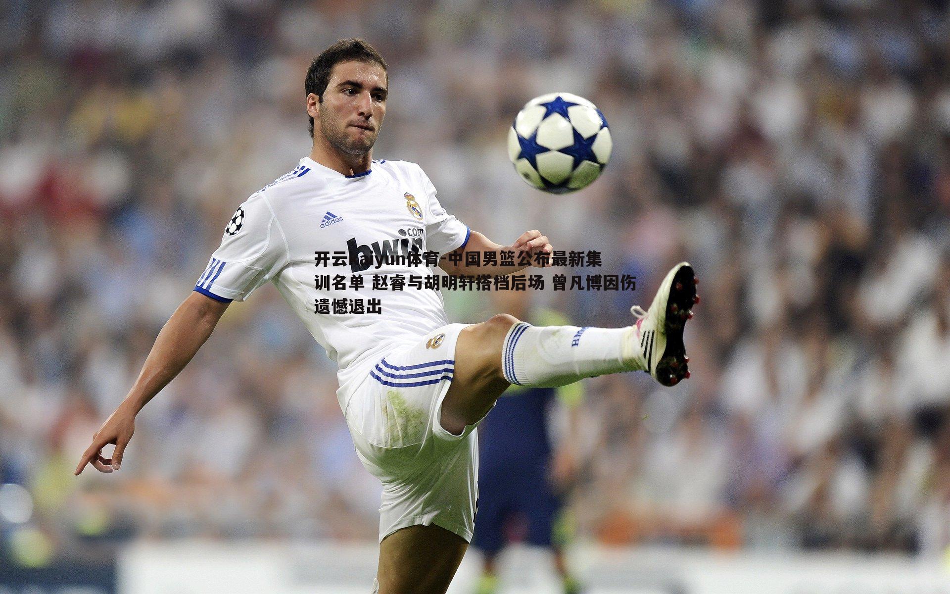 中国男篮公布最新集训名单 赵睿与胡明轩搭档后场 曾凡博因伤遗憾退出