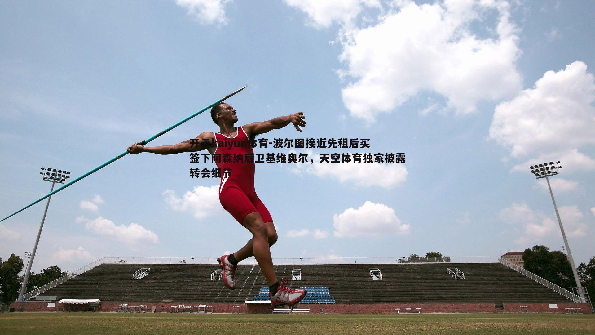 开云kaiyun体育-波尔图接近先租后买签下阿森纳后卫基维奥尔，天空体育独家披露转会细节